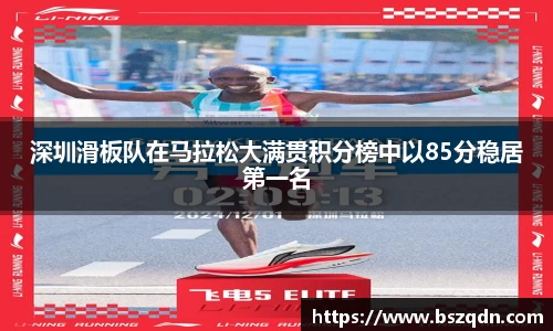 深圳滑板队在马拉松大满贯积分榜中以85分稳居第一名