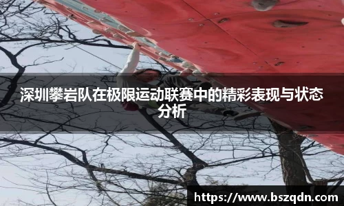 深圳攀岩队在极限运动联赛中的精彩表现与状态分析