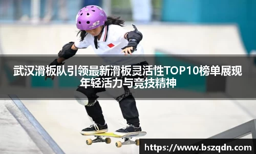 武汉滑板队引领最新滑板灵活性TOP10榜单展现年轻活力与竞技精神