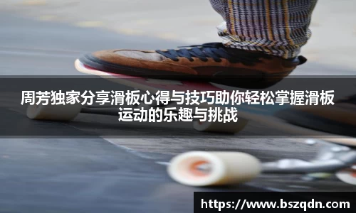 周芳独家分享滑板心得与技巧助你轻松掌握滑板运动的乐趣与挑战