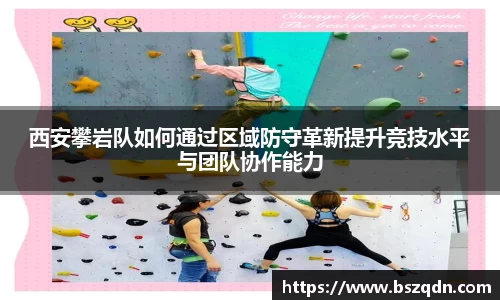 西安攀岩队如何通过区域防守革新提升竞技水平与团队协作能力