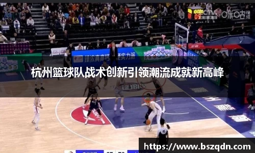杭州篮球队战术创新引领潮流成就新高峰