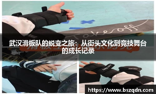 武汉滑板队的蜕变之旅：从街头文化到竞技舞台的成长记录