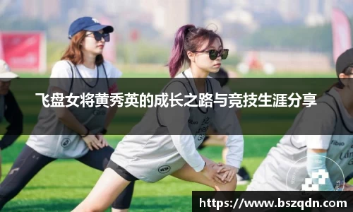 飞盘女将黄秀英的成长之路与竞技生涯分享