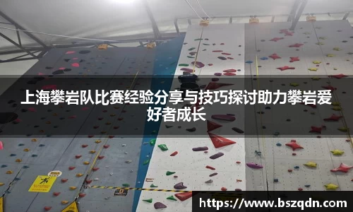 上海攀岩队比赛经验分享与技巧探讨助力攀岩爱好者成长