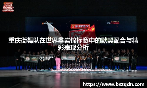 重庆街舞队在世界攀岩锦标赛中的默契配合与精彩表现分析