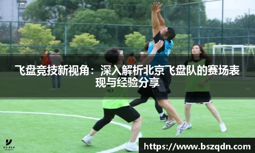 飞盘竞技新视角：深入解析北京飞盘队的赛场表现与经验分享