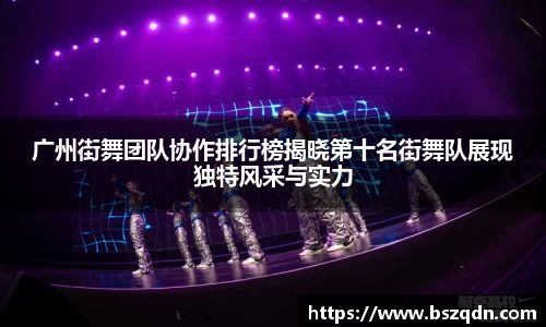 广州街舞团队协作排行榜揭晓第十名街舞队展现独特风采与实力