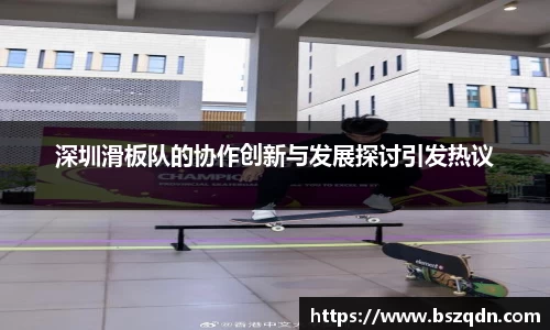 深圳滑板队的协作创新与发展探讨引发热议