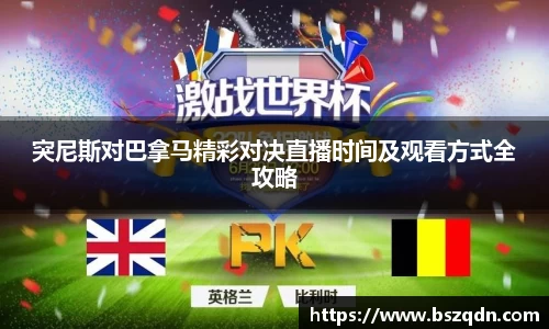 突尼斯对巴拿马精彩对决直播时间及观看方式全攻略