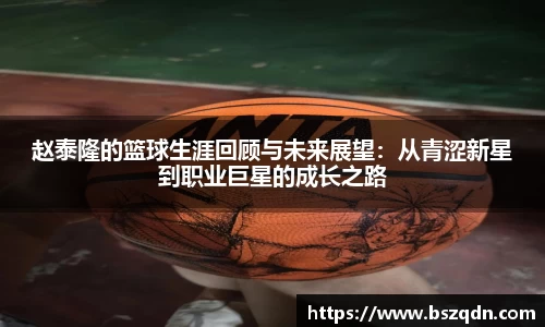 赵泰隆的篮球生涯回顾与未来展望：从青涩新星到职业巨星的成长之路