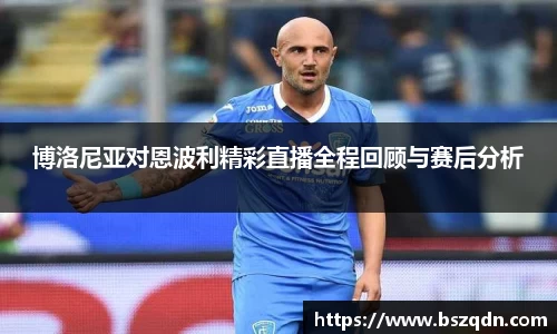 博洛尼亚对恩波利精彩直播全程回顾与赛后分析