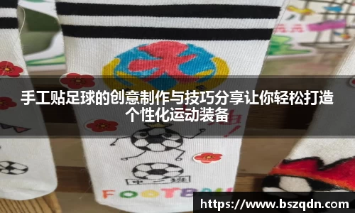 手工贴足球的创意制作与技巧分享让你轻松打造个性化运动装备
