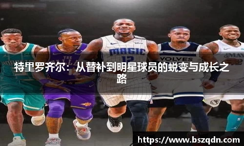 特里罗齐尔：从替补到明星球员的蜕变与成长之路